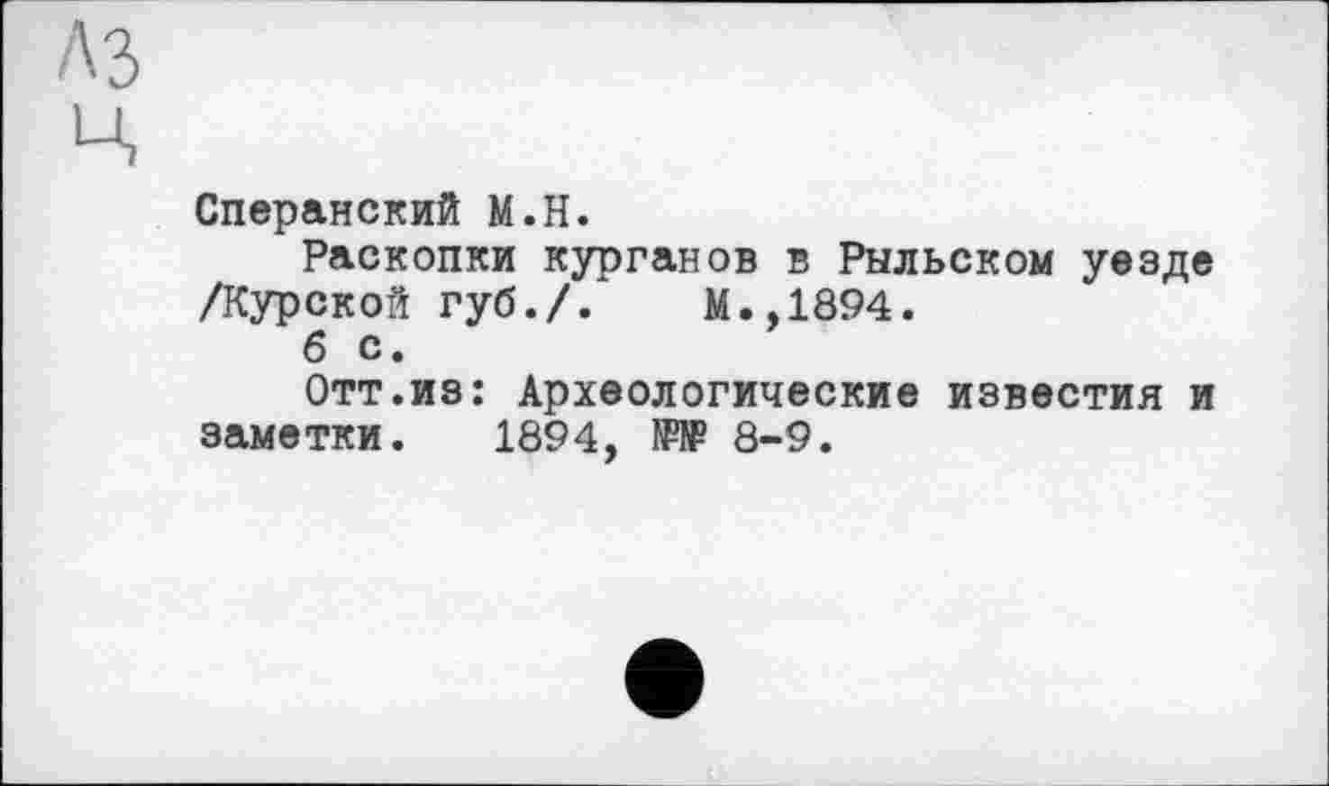 ﻿Сперанский М.Н.
Раскопки курганов в Рыльском уезде /Курской губ./. М.,1894.
б с.
Отт.из: Археологические известия и заметки. 1894, 1Й₽ 8-9.